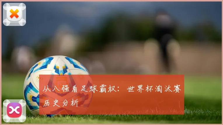 从八强看足球霸权：世界杯淘汰赛历史分析