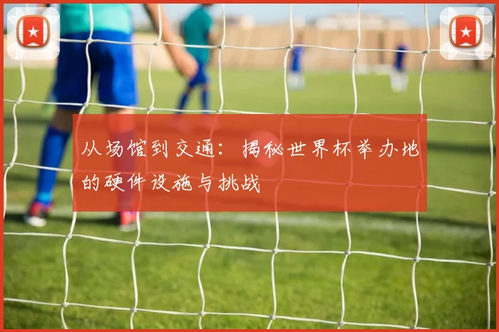 从场馆到交通：揭秘世界杯举办地的硬件设施与挑战